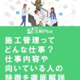 施工管理ってどんな仕事？仕事内容や向いている人の特徴を徹底解説