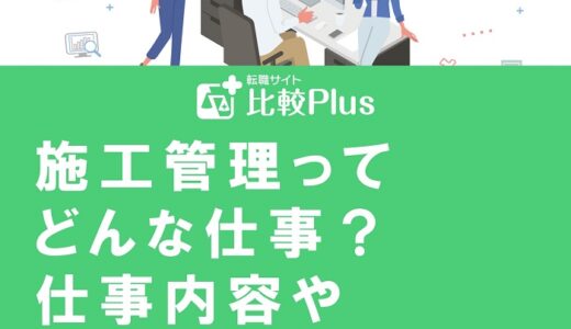 施工管理ってどんな仕事？仕事内容や向いている人の特徴を徹底解説