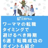 ワーママの転職タイミングで避けるべき時期6選！転職成功のポイントも紹介