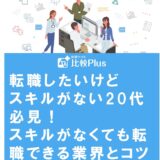 転職したいけどスキルがない20代必見!スキルがなくても転職できる業界とコツを紹介