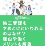施工管理をやめとけといわれるのはなぜ？理由や働くメリットも解説