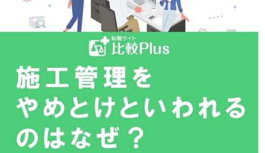 施工管理をやめとけといわれるのはなぜ？理由や働くメリットも解説