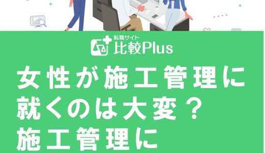 女性が施工管理に就くのは大変？施工管理に転職するメリット・デメリットを解説