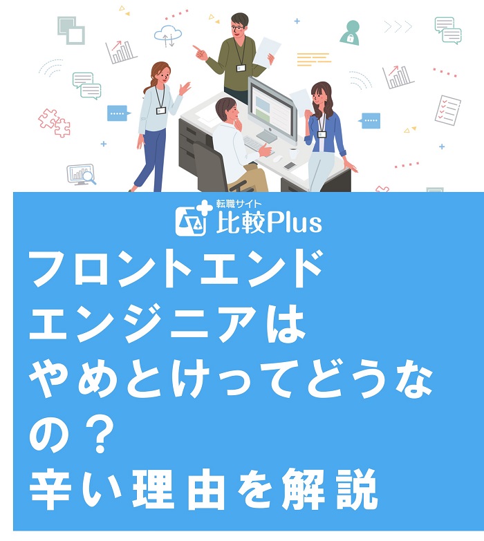 フロントエンドエンジニアはやめとけってどうなの？辛い理由や楽しい職場を見分ける方法を解説