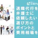 退職代行を弁護士に依頼したい！選び方のポイントと費用相場を解説