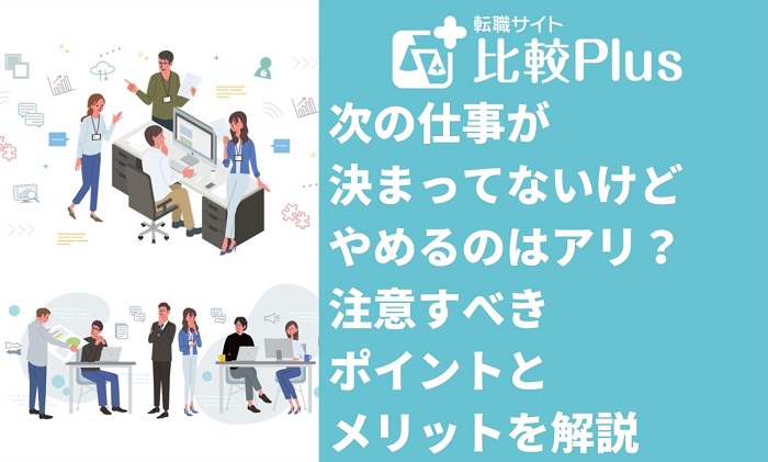 次の仕事が決まってないけどやめるのはアリ？やめる前に注意すべきポイントとメリットを解説