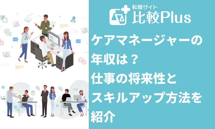 ケアマネージャーの年収は？仕事の将来性とスキルアップ方法を紹介