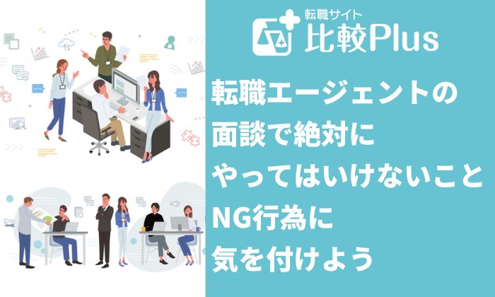 転職エージェントとの面談で絶対にやってはいけないこと！NG行為はデメリットが多い