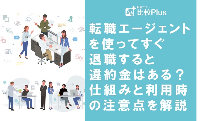 転職エージェントを使ってすぐ退職すると違約金はある？仕組みと利用時の注意点を解説