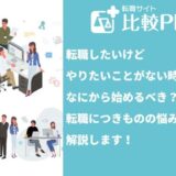 転職したいけどやりたいことがない時はなにから始めるべき？転職につきものの悩みについて解説します！
